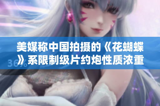 美媒称中国拍摄的《花蝴蝶》系限制级片约炮性质浓重