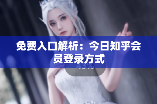 免费入口解析：今日知乎会员登录方式