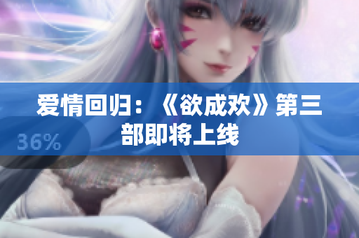 爱情回归：《欲成欢》第三部即将上线