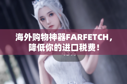 海外购物神器FARFETCH，降低你的进口税费！
