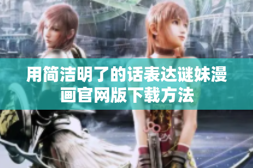 用简洁明了的话表达谜妹漫画官网版下载方法