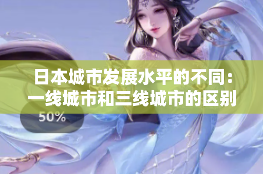 日本城市发展水平的不同：一线城市和三线城市的区别