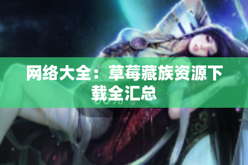 网络大全：草莓藏族资源下载全汇总