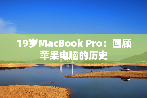 19岁MacBook Pro：回顾苹果电脑的历史