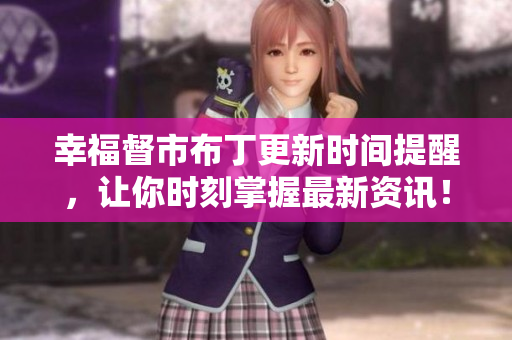 幸福督市布丁更新时间提醒，让你时刻掌握最新资讯！