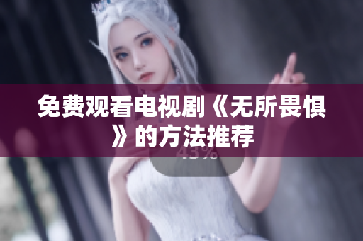 免费观看电视剧《无所畏惧》的方法推荐