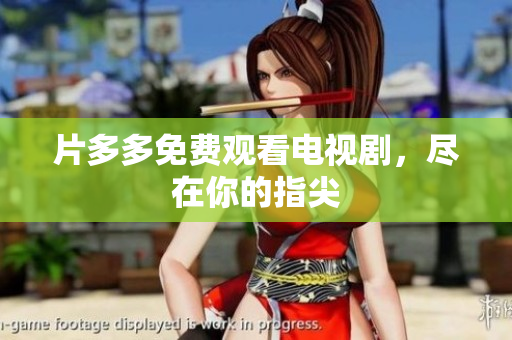 片多多免费观看电视剧，尽在你的指尖