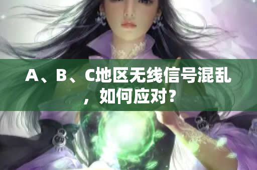 A、B、C地区无线信号混乱，如何应对？