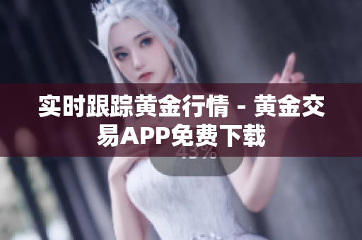 实时跟踪黄金行情 - 黄金交易APP免费下载