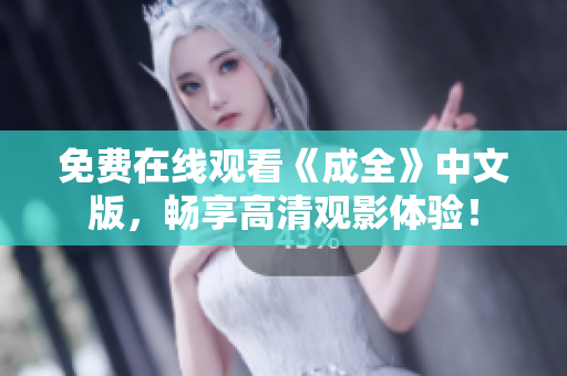 免费在线观看《成全》中文版，畅享高清观影体验！