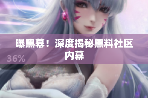 曝黑幕！深度揭秘黑料社区内幕