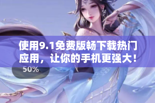 使用9.1免费版畅下载热门应用，让你的手机更强大！
