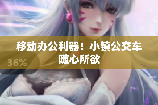 移动办公利器！小镇公交车随心所欲