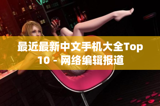 最近最新中文手机大全Top10 - 网络编辑报道