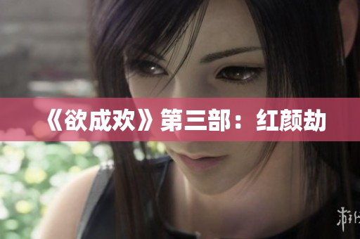 《欲成欢》第三部：红颜劫