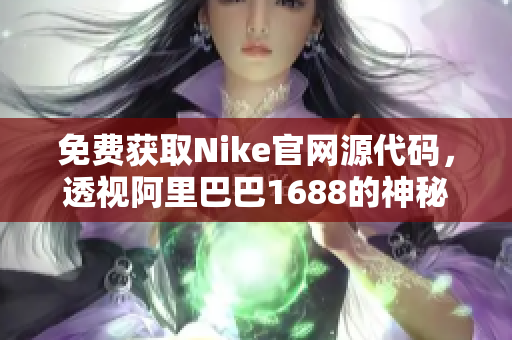 免费获取Nike官网源代码，透视阿里巴巴1688的神秘面纱