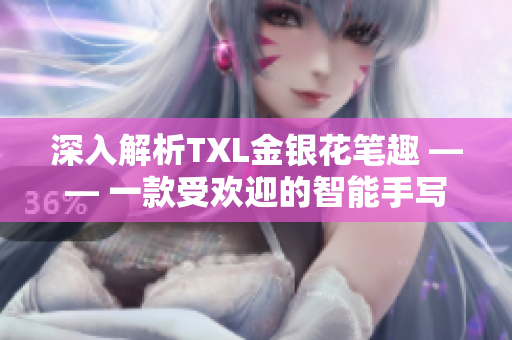 深入解析TXL金银花笔趣 —— 一款受欢迎的智能手写笔