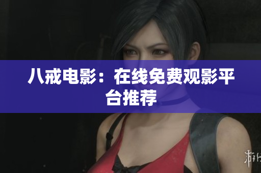 八戒电影：在线免费观影平台推荐