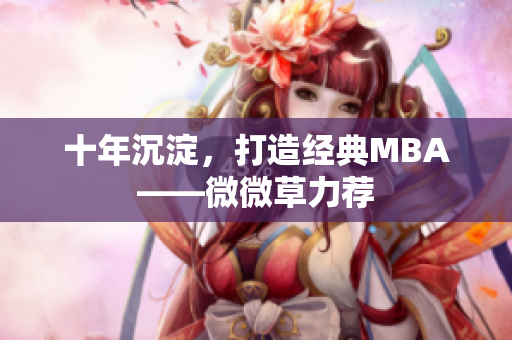 十年沉淀，打造经典MBA——微微草力荐
