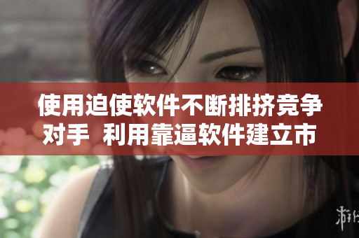 使用迫使软件不断排挤竞争对手  利用靠逼软件建立市场优势
