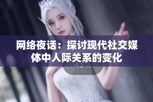 网络夜话：探讨现代社交媒体中人际关系的变化