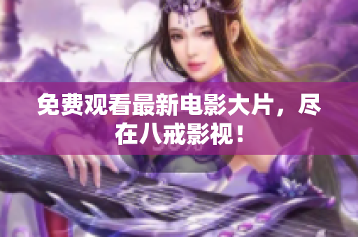 免费观看最新电影大片，尽在八戒影视！