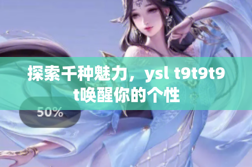 探索千种魅力，ysl t9t9t9t唤醒你的个性
