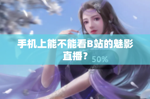 手机上能不能看B站的魅影直播？