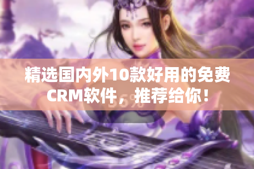 精选国内外10款好用的免费CRM软件，推荐给你！