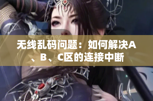 无线乱码问题：如何解决A、B、C区的连接中断