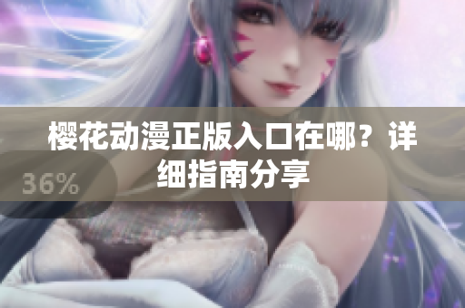 樱花动漫正版入口在哪？详细指南分享