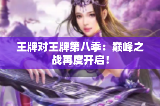 王牌对王牌第八季：巅峰之战再度开启！