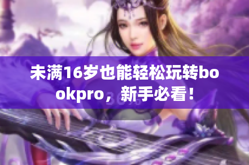 未满16岁也能轻松玩转bookpro，新手必看！