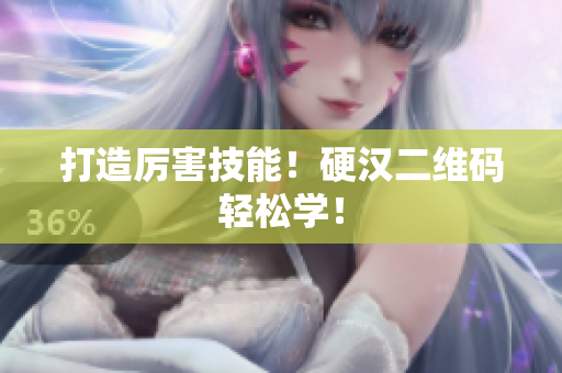 打造厉害技能！硬汉二维码轻松学！