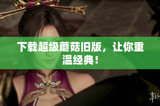 下载超级蘑菇旧版，让你重温经典！