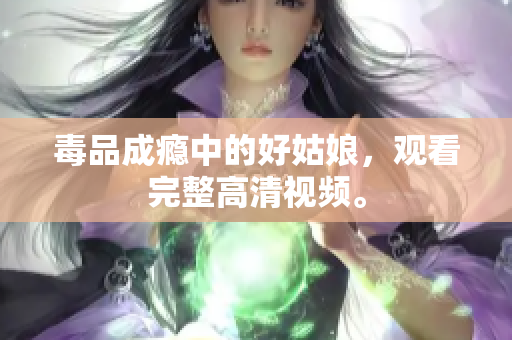 毒品成瘾中的好姑娘，观看完整高清视频。