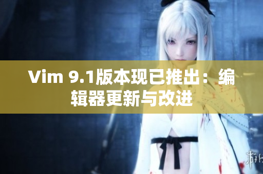 Vim 9.1版本现已推出：编辑器更新与改进