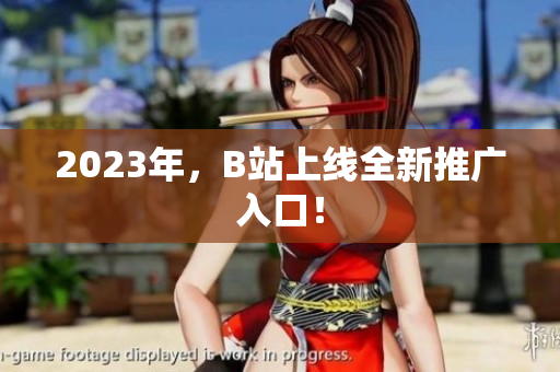 2023年，B站上线全新推广入口！