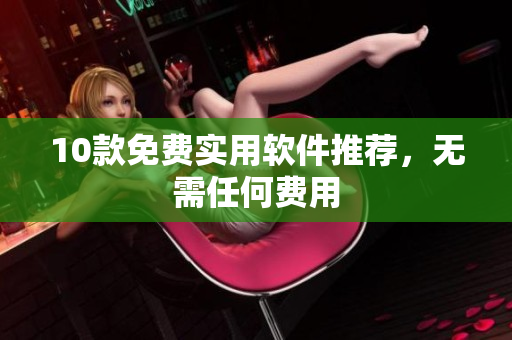 10款免费实用软件推荐，无需任何费用