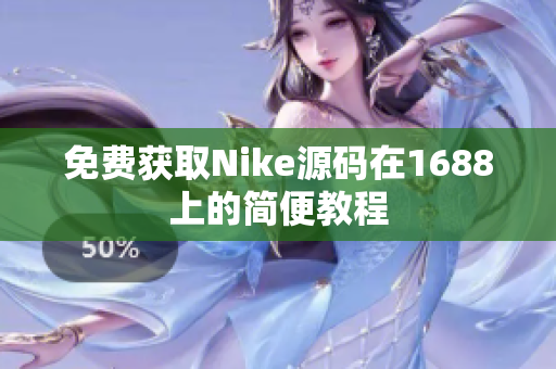 免费获取Nike源码在1688上的简便教程
