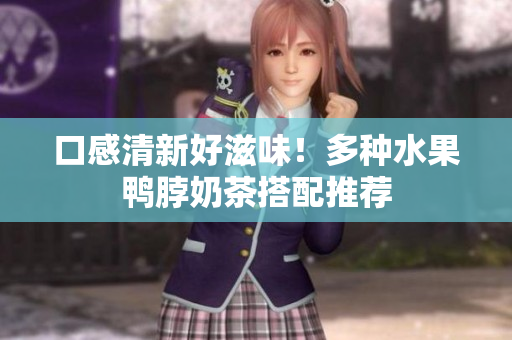 口感清新好滋味！多种水果鸭脖奶茶搭配推荐