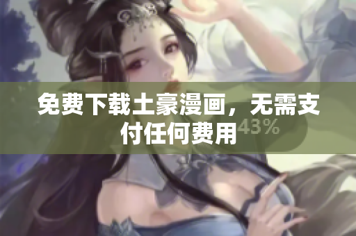 免费下载土豪漫画，无需支付任何费用
