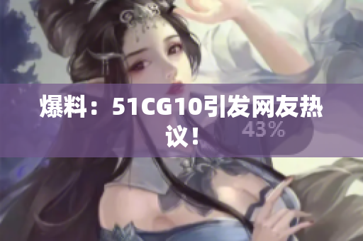 爆料：51CG10引发网友热议！