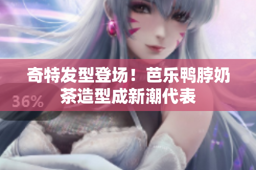 奇特发型登场！芭乐鸭脖奶茶造型成新潮代表