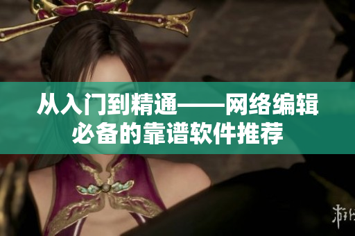从入门到精通——网络编辑必备的靠谱软件推荐