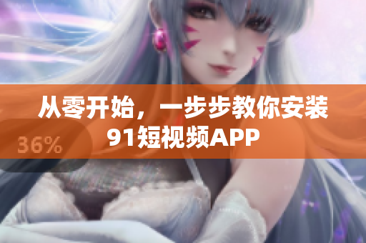 从零开始，一步步教你安装9.1短视频APP