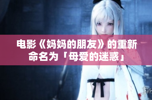 电影《妈妈的朋友》的重新命名为「母爱的迷惑」