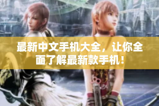 最新中文手机大全，让你全面了解最新款手机！