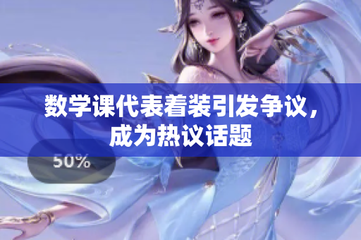 数学课代表着装引发争议，成为热议话题