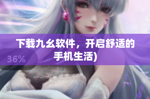 下载九幺软件，开启舒适的手机生活)
